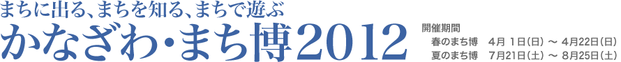 まち博2012 開催期間 春のまち博 4月1日（日）〜4月22日（日） 夏のまち博 7月21日（土）〜8月25日（土）
